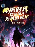 小说《神祇时代欢迎加入光荣的进化小说免费阅读》封面